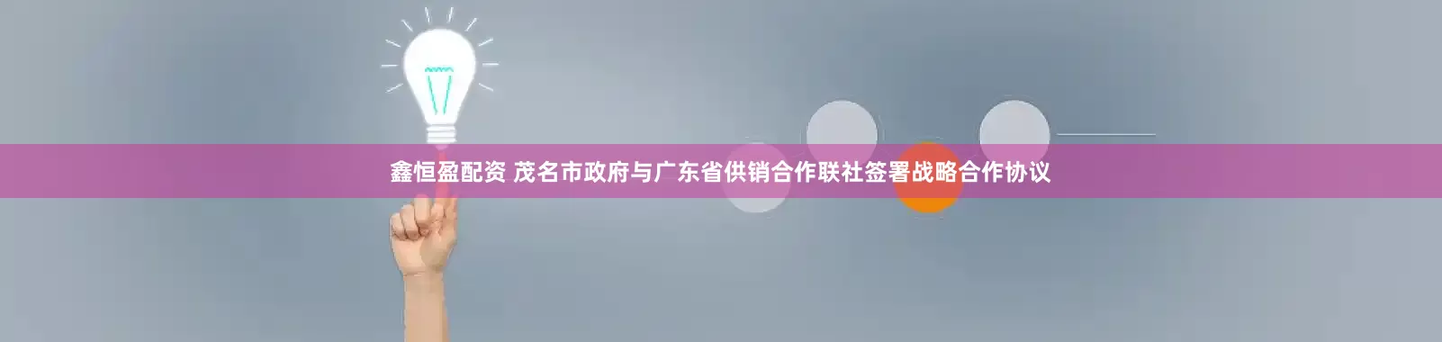 鑫恒盈配资 茂名市政府与广东省供销合作联社签署战略合作协议