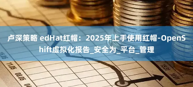 卢深策略 edHat红帽：2025年上手使用红帽-OpenShift虚拟化报告_安全为_平台_管理