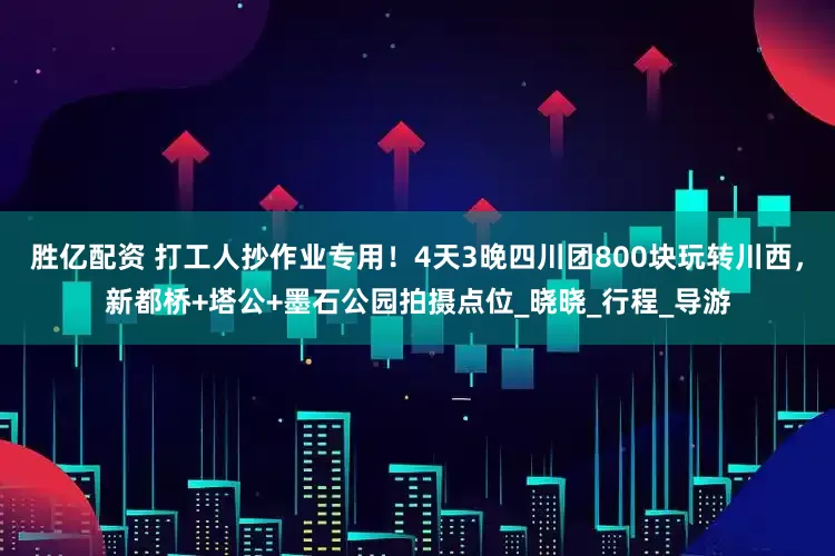 胜亿配资 打工人抄作业专用！4天3晚四川团800块玩转川西，新都桥+塔公+墨石公园拍摄点位_晓晓_行程_导游
