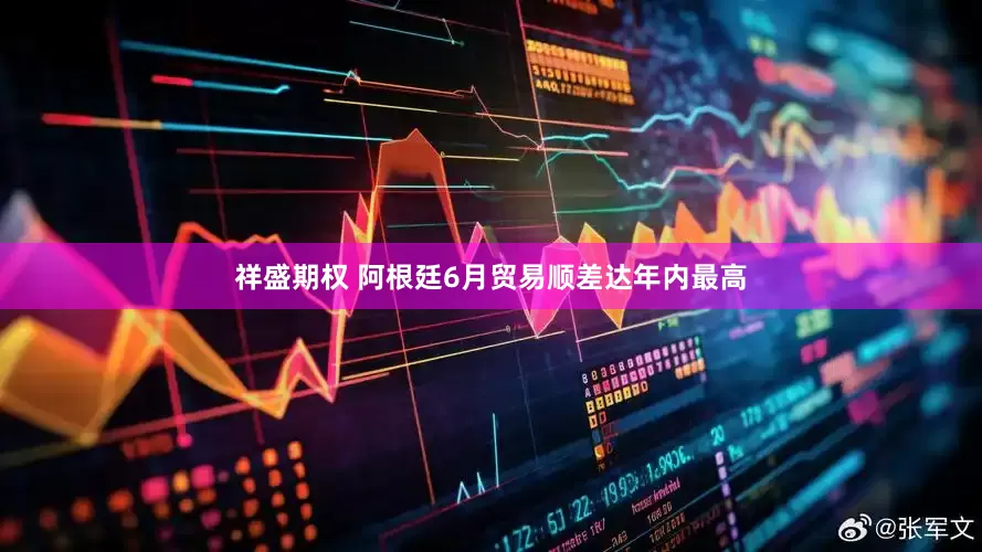 祥盛期权 阿根廷6月贸易顺差达年内最高