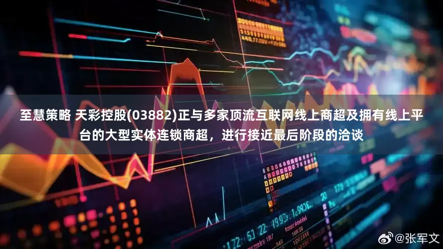 至慧策略 天彩控股(03882)正与多家顶流互联网线上商超及拥有线上平台的大型实体连锁商超，进行接近最后阶段的洽谈