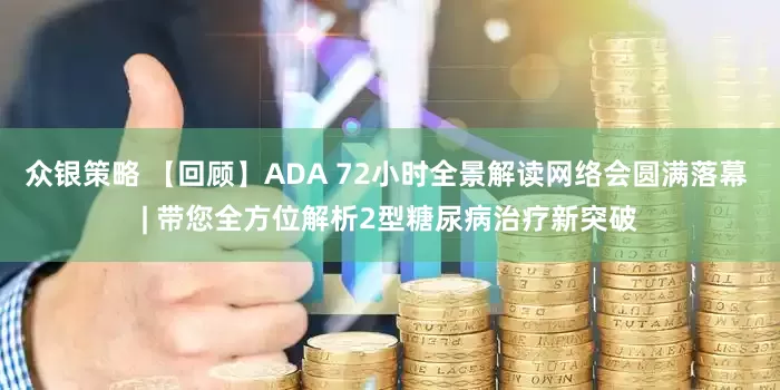 众银策略 【回顾】ADA 72小时全景解读网络会圆满落幕 | 带您全方位解析2型糖尿病治疗新突破