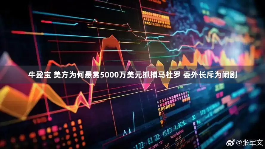 牛盈宝 美方为何悬赏5000万美元抓捕马杜罗 委外长斥为闹剧