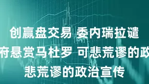 创赢盘交易 委内瑞拉谴责美政府悬赏马杜罗 可悲荒谬的政治宣传