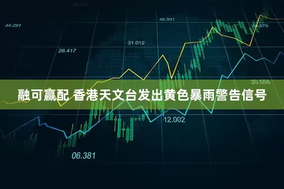 融可赢配 香港天文台发出黄色暴雨警告信号
