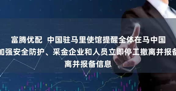 富腾优配  中国驻马里使馆提醒全体在马中国公民加强安全防护、采金企业和人员立即停工撤离并报备信息