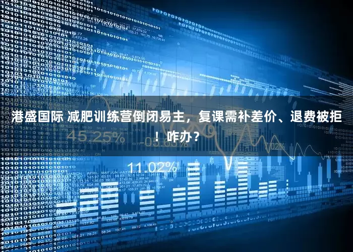港盛国际 减肥训练营倒闭易主，复课需补差价、退费被拒！咋办？