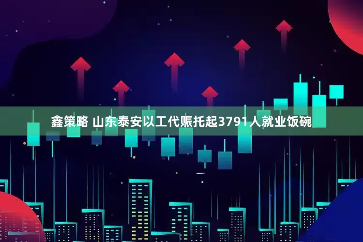 鑫策略 山东泰安以工代赈托起3791人就业饭碗