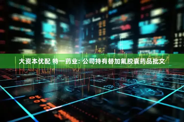 大资本优配 特一药业: 公司持有替加氟胶囊药品批文