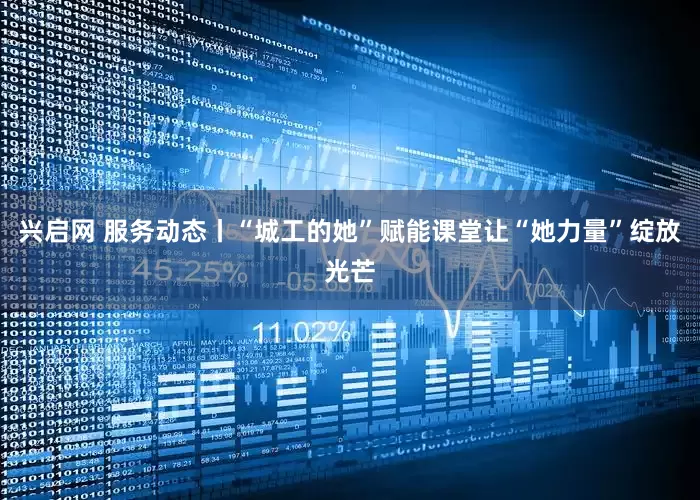 兴启网 服务动态丨“城工的她”赋能课堂让“她力量”绽放光芒