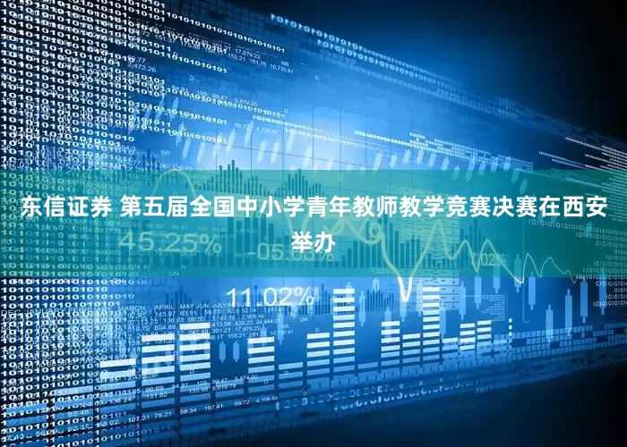东信证券 第五届全国中小学青年教师教学竞赛决赛在西安举办
