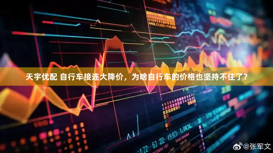 天宇优配 自行车接连大降价，为啥自行车的价格也坚持不住了？
