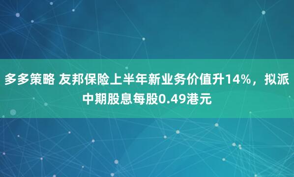 多多策略 友邦保险上半年新业务价值升14%，拟派中期股息每股0.49港元