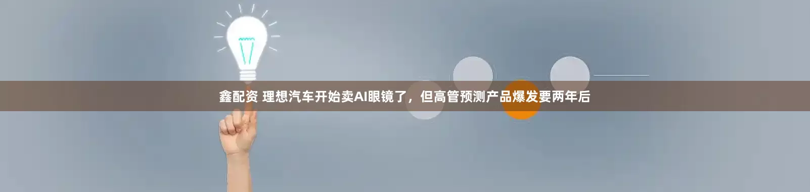 鑫配资 理想汽车开始卖AI眼镜了,但高管预测产品爆发要两年后