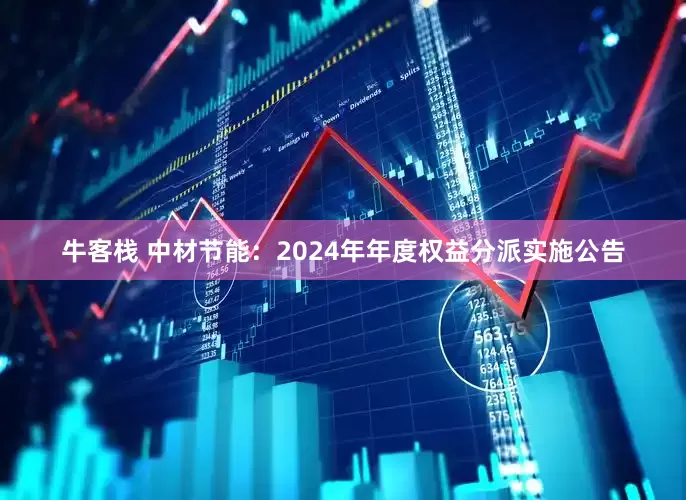 牛客栈 中材节能：2024年年度权益分派实施公告