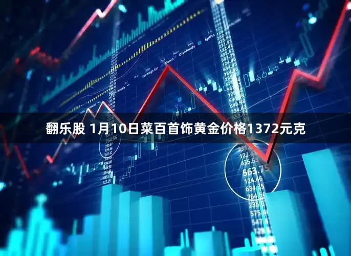 翻乐股 1月10日菜百首饰黄金价格1372元克