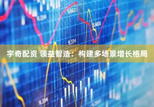 宇奇配资 领益智造：构建多场景增长格局