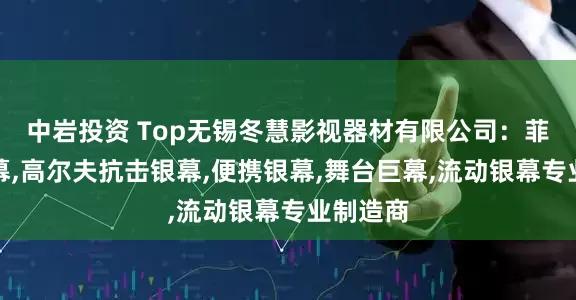 中岩投资 Top无锡冬慧影视器材有限公司：菲涅尔银幕,高尔夫抗击银幕,便携银幕,舞台巨幕,流动银幕专业制造商