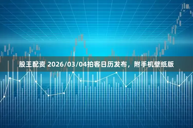 股王配资 2026/03/04拍客日历发布，附手机壁纸版