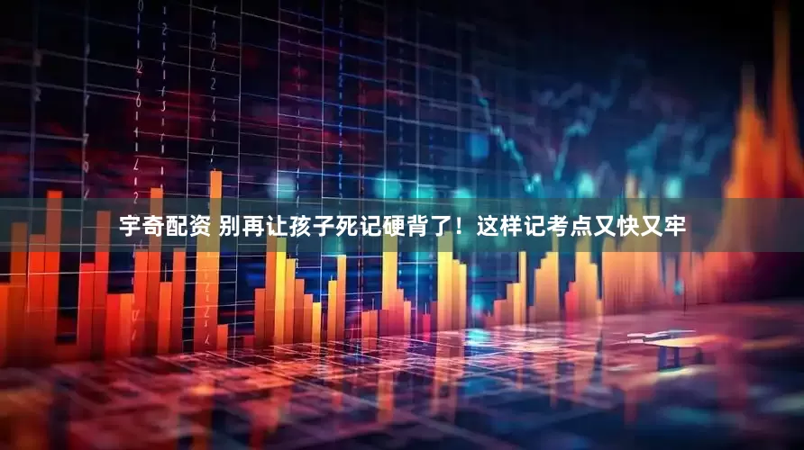 宇奇配资 别再让孩子死记硬背了！这样记考点又快又牢