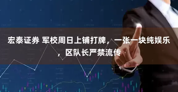 宏泰证券 军校周日上铺打牌，一张一块纯娱乐，区队长严禁流传